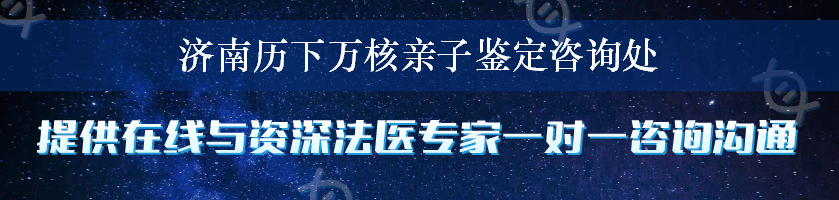 济南历下万核亲子鉴定咨询处